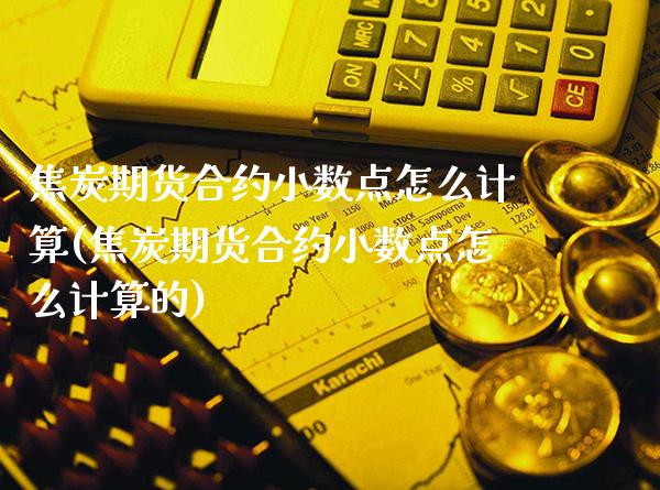 焦炭期货合约小数点怎么计算(焦炭期货合约小数点怎么计算的) 期货投资 第1张-爱新财经 焦炭期货合约小数点怎么计算(焦炭期货合约小数点怎么计算的) (https://www.njaxzs.com/) 期货投资 第1张