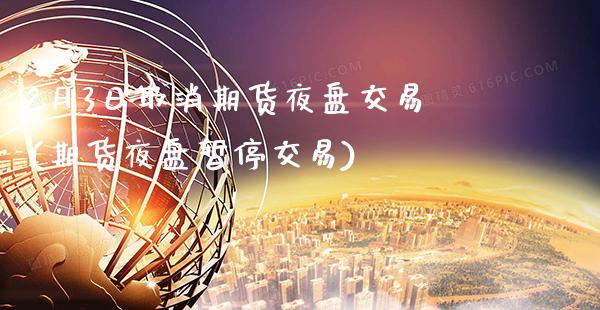 2月3日取消期货夜盘交易(期货夜盘暂停交易) (https://www.njaxzs.com/) 期货直播间 第1张