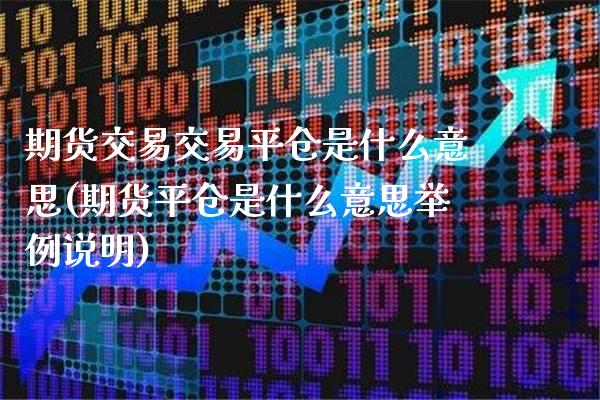 期货交易交易平仓是什么意思(期货平仓是什么意思举例说明) (https://www.njaxzs.com/) 期货开户 第1张