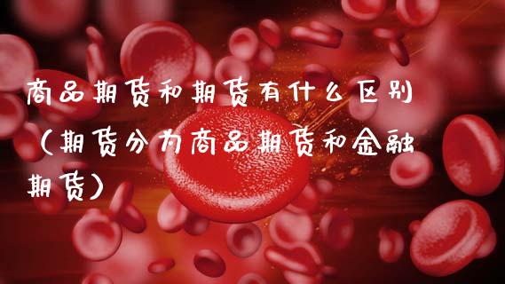 商品期货和期货有什么区别（期货分为商品期货和金融期货） (https://www.njaxzs.com/) 期货行情 第1张