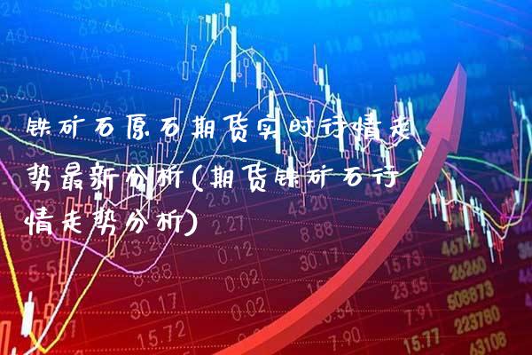 铁矿石原石期货实时行情走势最新分析(期货铁矿石行情走势分析) (https://www.njaxzs.com/) 原油期货 第1张