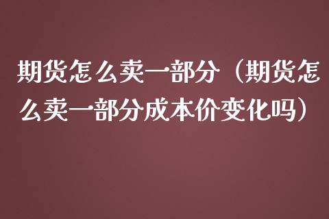 期货怎么卖一部分（期货怎么卖一部分变化吗） (https://www.njaxzs.com/) 内盘期货 第1张