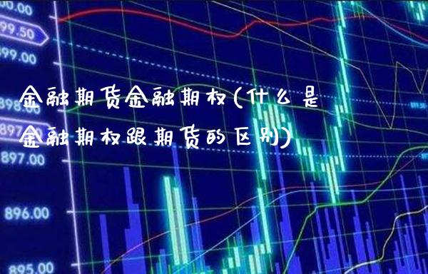 金融期货金融期权(什么是金融期权跟期货的区别) (https://www.njaxzs.com/) 期货行情 第1张