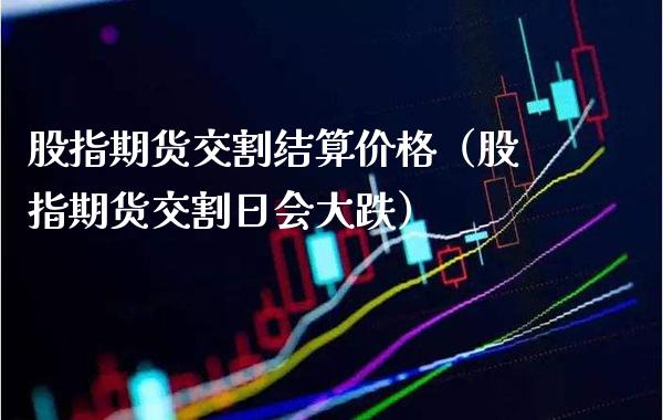 股指期货交割结算（股指期货交割日会大跌） (https://www.njaxzs.com/) 内盘期货 第1张
