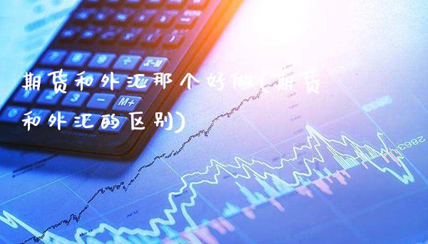 期货和外汇那个好做(期货和外汇的区别) (https://www.njaxzs.com/) 期货开户 第1张