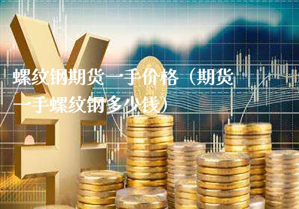 螺纹钢期货一手（期货一手螺纹钢多少钱） (https://www.njaxzs.com/) 内盘期货 第1张