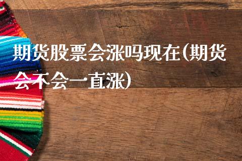 期货股票会涨吗现在(期货会不会一直涨) (https://www.njaxzs.com/) 期货投资 第1张