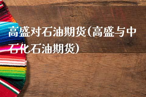 高盛对石油期货(高盛与中石化石油期货) (https://www.njaxzs.com/) 期货投资 第1张