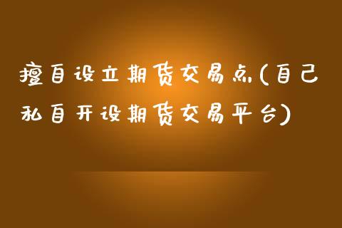 擅自设立期货交易点(自己私自开设期货交易平台) (https://www.njaxzs.com/) 黄金期货 第1张