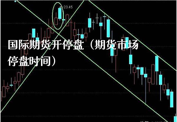 国际期货开停盘（期货市场停盘时间） (https://www.njaxzs.com/) 期货直播间 第1张