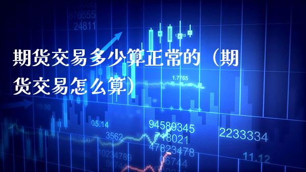 期货交易多少算正常的（期货交易怎么算） (https://www.njaxzs.com/) 期货直播间 第1张