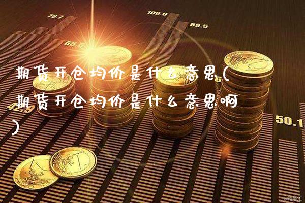 期货开仓是什么意思(期货开仓是什么意思啊) (https://www.njaxzs.com/) 期货直播间 第1张