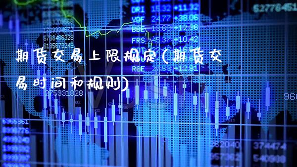 期货交易上限规定(期货交易时间和规则) (https://www.njaxzs.com/) 期货直播间 第1张