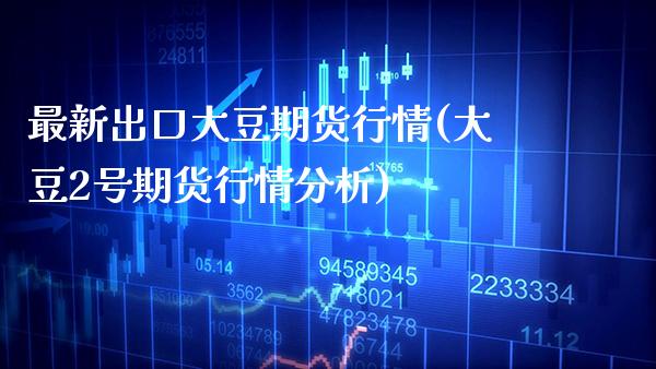 最新出口大豆期货行情(大豆2号期货行情分析) (https://www.njaxzs.com/) 期货开户 第1张