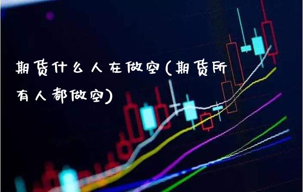 期货什么人在做空(期货所有人都做空) (https://www.njaxzs.com/) 原油期货 第1张