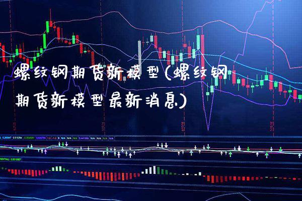 螺纹钢期货新模型(螺纹钢期货新模型最新消息) (https://www.njaxzs.com/) 黄金期货 第1张