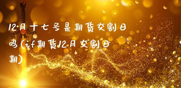 12月十七号是期货交割日吗(if期货12月交割日期) (https://www.njaxzs.com/) 原油期货 第1张