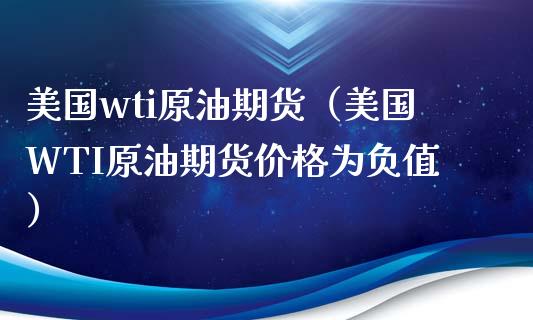 美国wti原油期货（美国WTI原油期货为负值） (https://www.njaxzs.com/) 期货行情 第1张