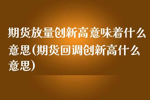 期货放量创新高意味着什么意思(期货回调创新高什么意思) (https://www.njaxzs.com/) 内盘期货 第1张