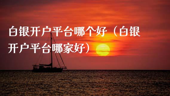 白银开户平台哪个好（白银开户平台哪家好） (https://www.njaxzs.com/) 黄金期货 第1张