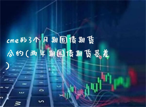 cme的3个月期国债期货合约(两年期国债期货基差) (https://www.njaxzs.com/) 期货行情 第1张