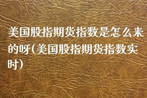 美国股指期货指数是怎么来的呀(美国股指期货指数实时) (https://www.njaxzs.com/) 期货投资 第1张