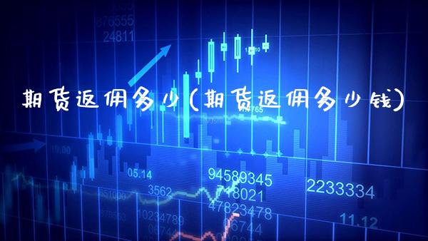 期货返佣多少(期货返佣多少钱) (https://www.njaxzs.com/) 期货直播间 第1张