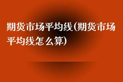 期货市场平均线(期货市场平均线怎么算) (https://www.njaxzs.com/) 期货直播间 第1张