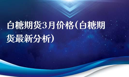 白糖期货3月价格(白糖期货最新分析) (https://www.njaxzs.com/) 内盘期货 第1张