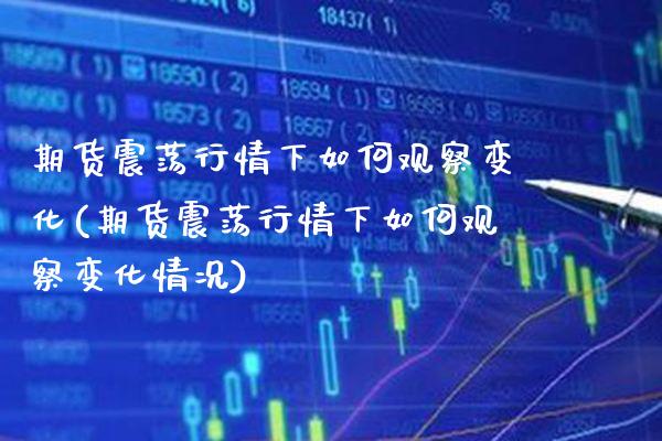 期货震荡行情下如何观察变化(期货震荡行情下如何观察变化情况) (https://www.njaxzs.com/) 原油期货 第1张