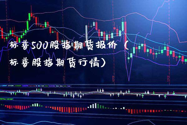 标普500股指期货报价（标普股指期货行情） (https://www.njaxzs.com/) 期货直播间 第1张