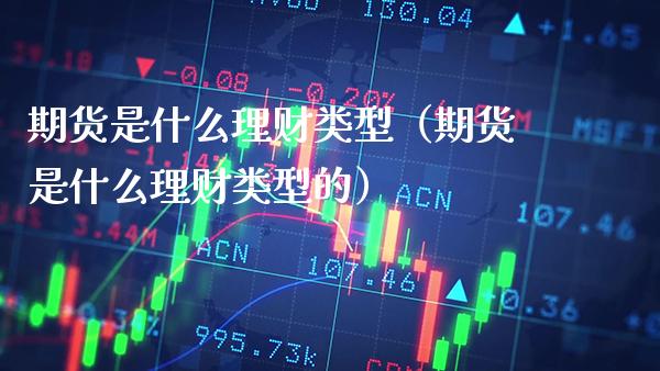 期货是什么理财类型（期货是什么理财类型的） (https://www.njaxzs.com/) 黄金期货 第1张