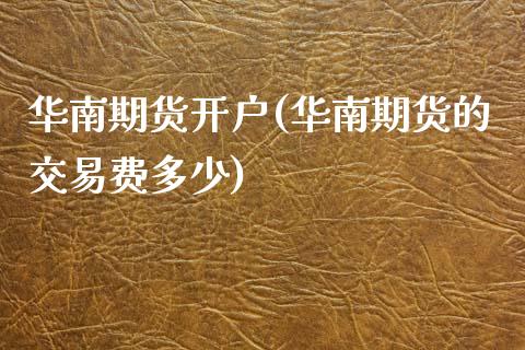 华南期货开户(华南期货的交易费多少) (https://www.njaxzs.com/) 期货直播间 第1张