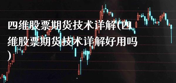 四维股票期货技术详解(四维股票期货技术详解好用吗) (https://www.njaxzs.com/) 期货行情 第1张