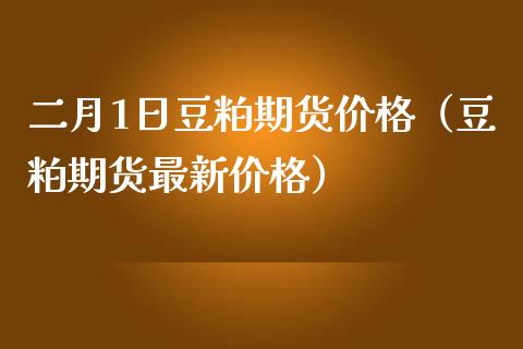 二月1日豆粕期货（豆粕期货最新） (https://www.njaxzs.com/) 期货直播间 第1张