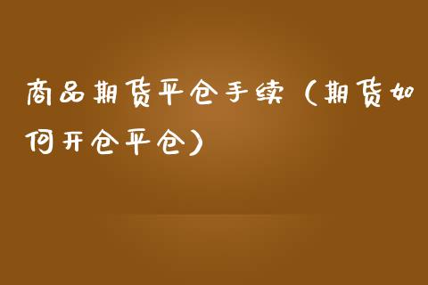 商品期货平仓手续（期货如何开仓平仓） (https://www.njaxzs.com/) 期货直播间 第1张