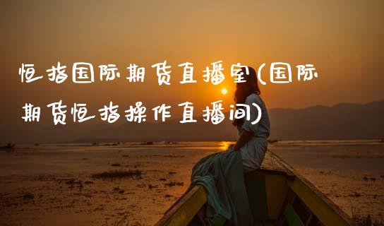 恒指国际期货直播室(国际期货恒指操作直播间) (https://www.njaxzs.com/) 原油期货 第1张