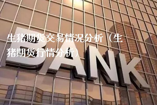 生猪期货交易情况分析（生猪期货行情分析） (https://www.njaxzs.com/) 期货直播间 第1张