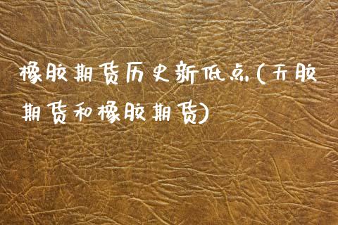 橡胶期货历史新低点(天胶期货和橡胶期货) (https://www.njaxzs.com/) 原油期货 第1张
