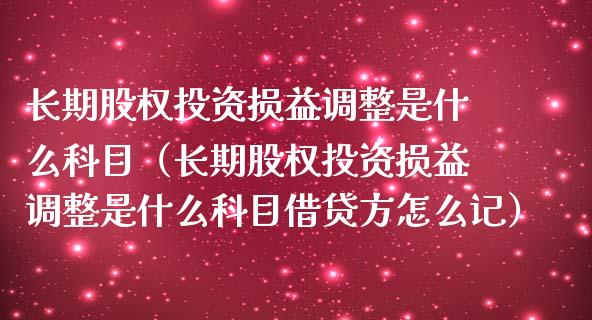 长期股权投资损益调整是什么科目（长期股权投资损益调整是什么科目借贷方怎么记） (https://www.njaxzs.com/) 期货直播间 第1张