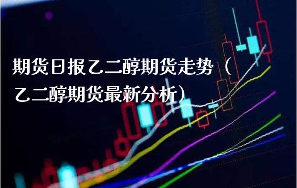 期货日报乙二醇期货走势（乙二醇期货最新分析） (https://www.njaxzs.com/) 黄金期货 第1张