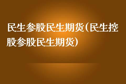 民生参股民生期货(民生控股参股民生期货) (https://www.njaxzs.com/) 期货直播间 第1张
