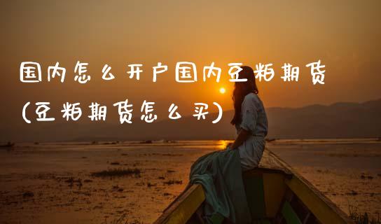 国内怎么开户国内豆粕期货(豆粕期货怎么买) (https://www.njaxzs.com/) 期货直播间 第1张