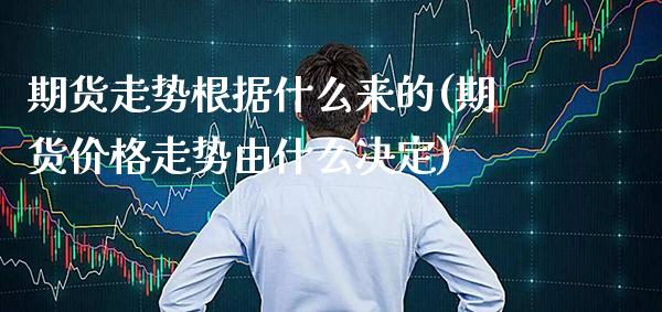 期货走势根据什么来的(期货价格走势由什么决定) (https://www.njaxzs.com/) 期货开户 第1张