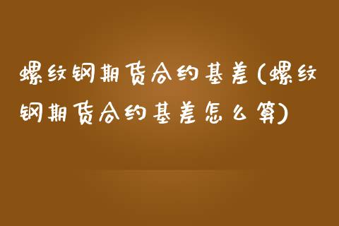 螺纹钢期货合约基差(螺纹钢期货合约基差怎么算) (https://www.njaxzs.com/) 期货直播间 第1张
