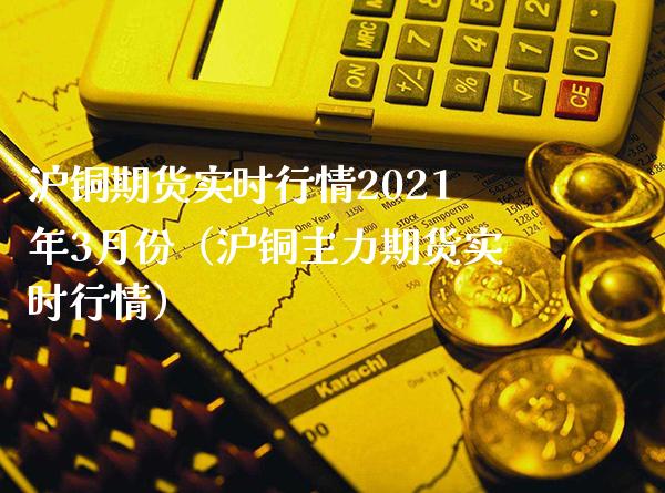 沪铜期货实时行情2021年3月份（沪铜主力期货实时行情） (https://www.njaxzs.com/) 内盘期货 第1张