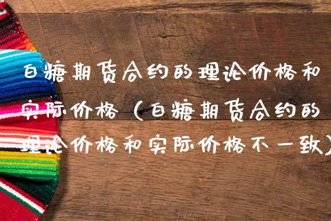 白糖期货合约的理论和实际（白糖期货合约的理论和实际不一致） (https://www.njaxzs.com/) 期货开户 第1张