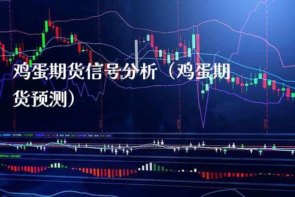 鸡蛋期货信号分析(鸡蛋期货预测) 期货直播间 第1张-爱新财经 鸡蛋期货信号分析(鸡蛋期货预测) (https://www.njaxzs.com/) 期货直播间 第1张