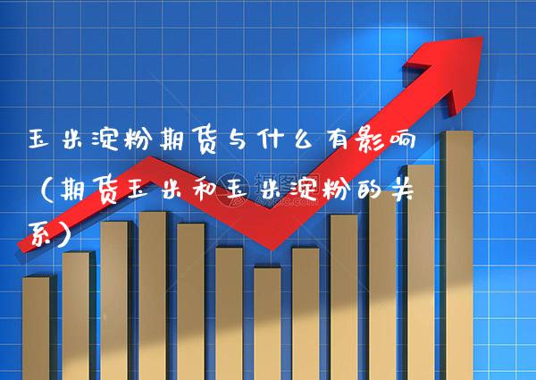 玉米淀粉期货与什么有影响（期货玉米和玉米淀粉的关系） (https://www.njaxzs.com/) 原油期货 第1张