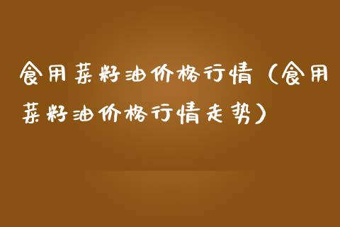 食用菜籽情（食用菜籽情走势） (https://www.njaxzs.com/) 期货直播间 第1张